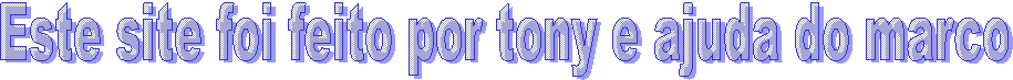 Este site foi feito por tony e ajuda do marco